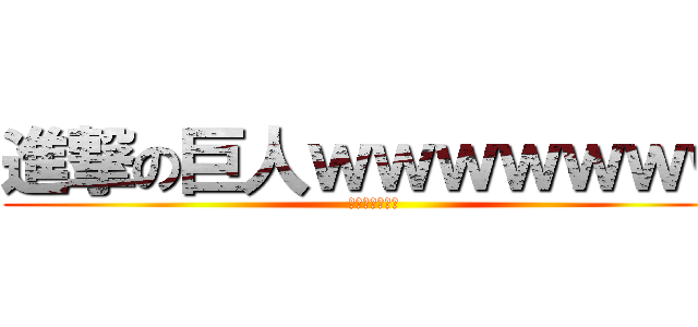 進撃の巨人ｗｗｗｗｗｗｗ (ｗｗｗｗｗｗｗ)