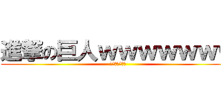 進撃の巨人ｗｗｗｗｗｗｗ (ｗｗｗｗｗｗｗ)