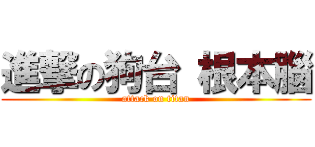 進撃の狗台 根本腦 (attack on titan)