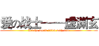 爱の战士——虚渊玄 (Let the world filled with love)