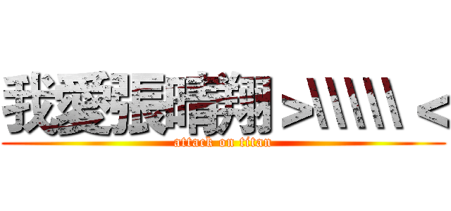 我愛張晴翔＞\\\\\＜ (attack on titan)