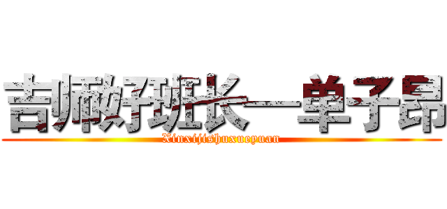 吉师好班长—单子昂 (Xinxijishuxueyuan)