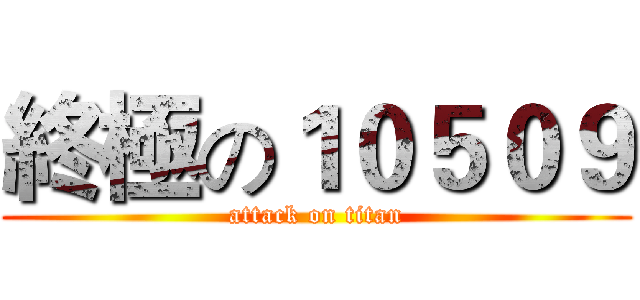 終極の１０５０９ (attack on titan)