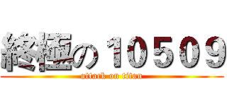 終極の１０５０９ (attack on titan)