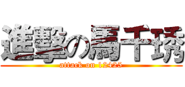 進擊の馬千琇 (attack on 12425)