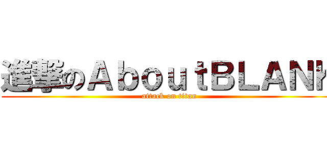 進撃のＡｂｏｕｔＢＬＡＮＫ (attack on titan)