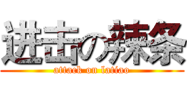 进击の辣条 (attack on latiao)
