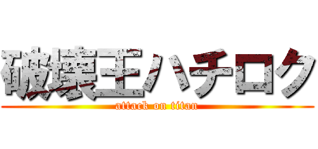 破壊王ハチロク (attack on titan)