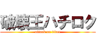 破壊王ハチロク (attack on titan)