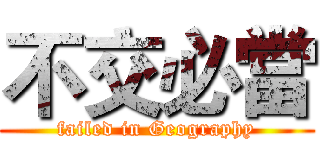 不交必當 (failed in Geography)