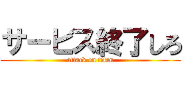 サービス終了しろ (attack on titan)