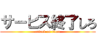サービス終了しろ (attack on titan)