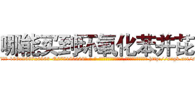 哪能买到环氧化苯并芘 (哪能买到环氧化苯并芘【电-186x2687x6963-Q278180069元-吉-药-业】我们做的是长期生意,靠的是老客户长期支持 http://sngk.net/scWdqY
)
