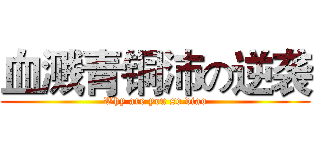 血溅青铜沛の逆袭 (Why are you so diao)