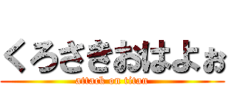 くろさきおはよぉ (attack on titan)