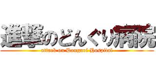進撃のどんぐり病院 (attack on Donguri Hospital)