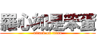 羅心如是笨蛋 (attack on titan)