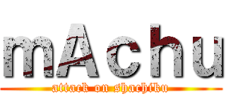 ｍＡｃｈｕ (attack on shachiku)