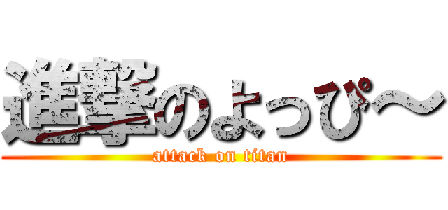 進撃のよっぴ～ (attack on titan)