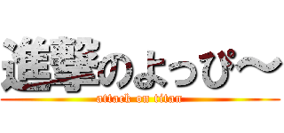 進撃のよっぴ～ (attack on titan)