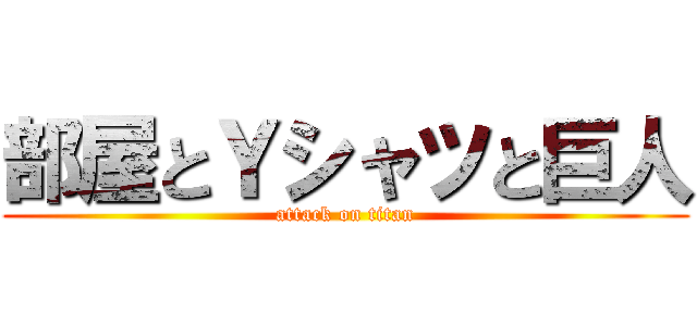 部屋とＹシャツと巨人 (attack on titan)