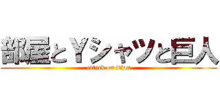 部屋とＹシャツと巨人 (attack on titan)