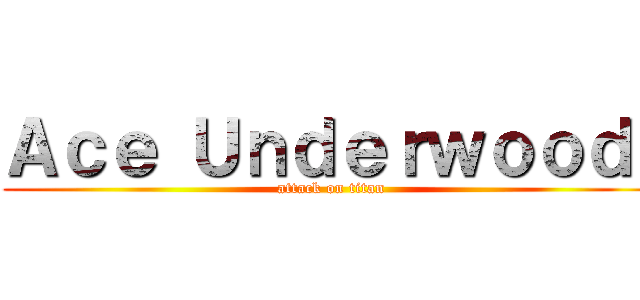 Ａｃｅ Ｕｎｄｅｒｗｏｏｄ  (attack on titan)
