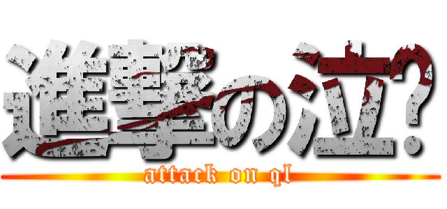 進撃の泣灵 (attack on ql)