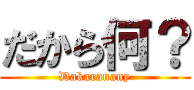 だから何？ (Dakaranany)