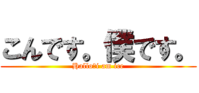 こんです。僕です。 (Hallo　i am ice)