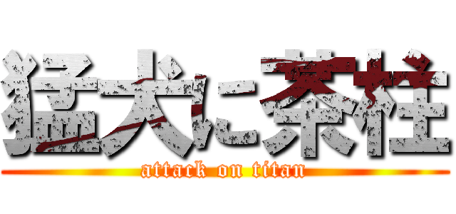 猛犬に茶柱 (attack on titan)