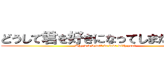 どうして君を好きになってしまたんだろう (Why did I fall in love with you?)