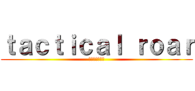 ｔａｃｔｉｃａｌ ｒｏａｒ (アーデルハイト)