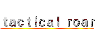 ｔａｃｔｉｃａｌ ｒｏａｒ (アーデルハイト)