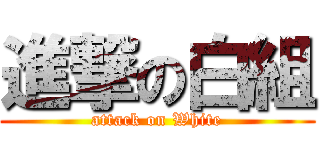 進撃の白組 (attack on White)