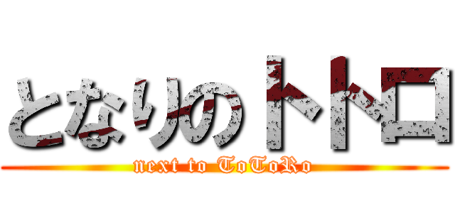 となりのトトロ (next to ToToRo)