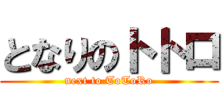 となりのトトロ (next to ToToRo)