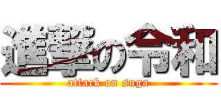 進撃の令和 (attack on suga)