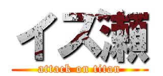 イズ瀬 (attack on titan)