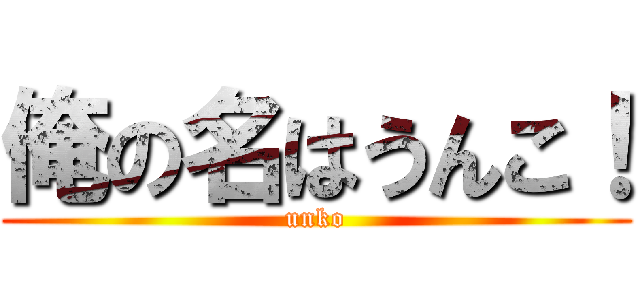 俺の名はうんこ！ (unko)