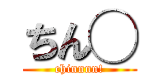 ちん◯ (chinnnn!)
