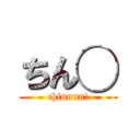 ちん◯ (chinnnn!)