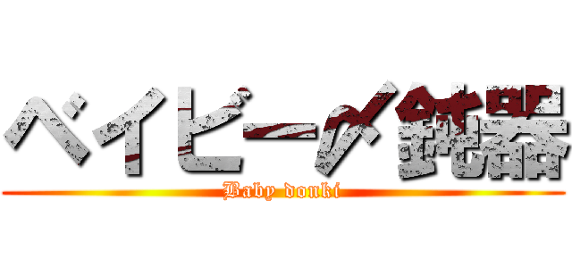 ベイビー〆鈍器 (Baby donki)