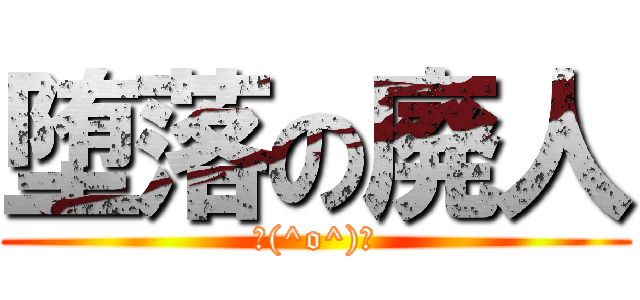 堕落の廃人 (＼(^o^)／)