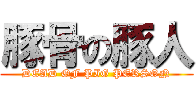 豚骨の豚人 (DEAD OF PIG PERSON)