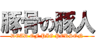 豚骨の豚人 (DEAD OF PIG PERSON)