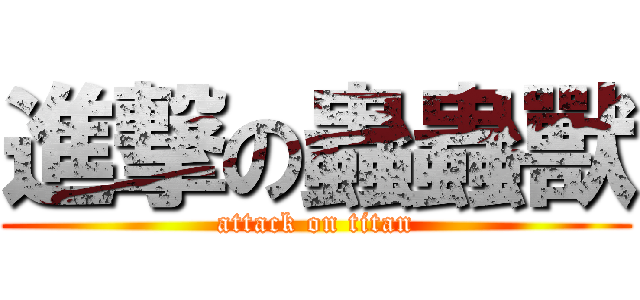 進撃の蟲蟲獸 (attack on titan)