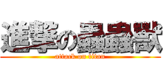進撃の蟲蟲獸 (attack on titan)