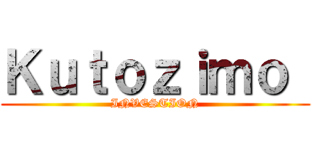 Ｋｕｔｏｚｉｍｏ  (INVESTION)