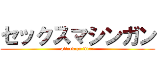 セックスマシンガン (attack on titan)